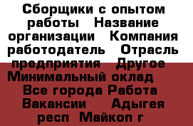 Сборщики с опытом работы › Название организации ­ Компания-работодатель › Отрасль предприятия ­ Другое › Минимальный оклад ­ 1 - Все города Работа » Вакансии   . Адыгея респ.,Майкоп г.